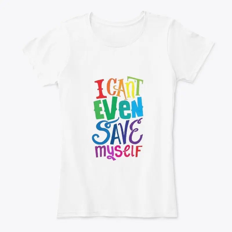 i can't even save myself t-shirt 